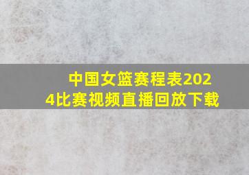 中国女篮赛程表2024比赛视频直播回放下载