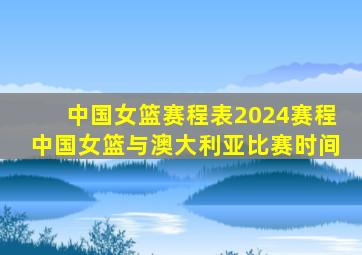 中国女篮赛程表2024赛程中国女篮与澳大利亚比赛时间