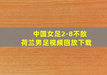 中国女足2-8不敌荷兰男足视频回放下载