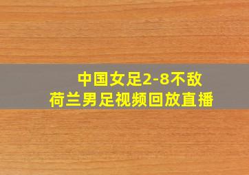 中国女足2-8不敌荷兰男足视频回放直播