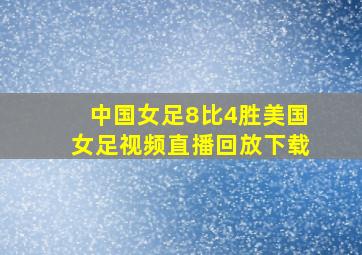 中国女足8比4胜美国女足视频直播回放下载