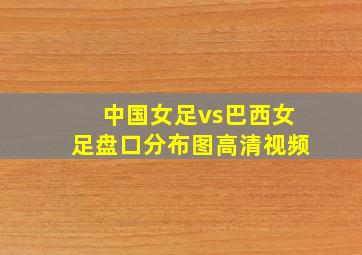 中国女足vs巴西女足盘口分布图高清视频