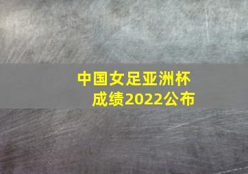 中国女足亚洲杯成绩2022公布