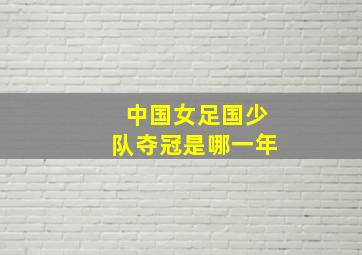 中国女足国少队夺冠是哪一年