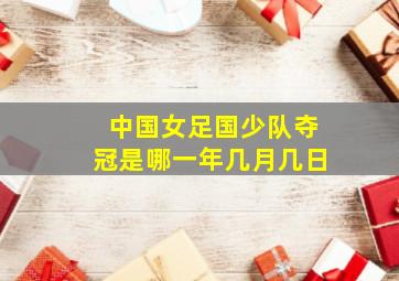 中国女足国少队夺冠是哪一年几月几日