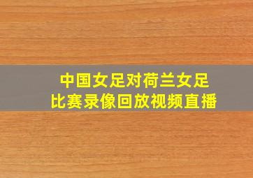 中国女足对荷兰女足比赛录像回放视频直播