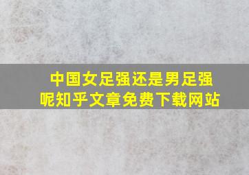 中国女足强还是男足强呢知乎文章免费下载网站