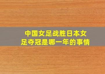 中国女足战胜日本女足夺冠是哪一年的事情