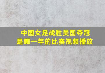 中国女足战胜美国夺冠是哪一年的比赛视频播放