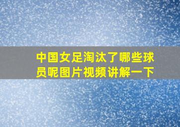 中国女足淘汰了哪些球员呢图片视频讲解一下