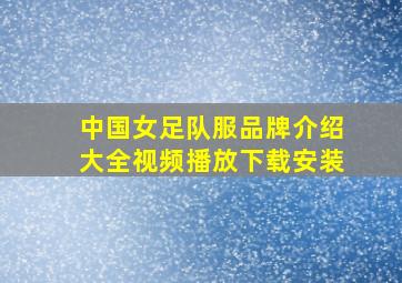 中国女足队服品牌介绍大全视频播放下载安装