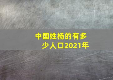 中国姓杨的有多少人口2021年