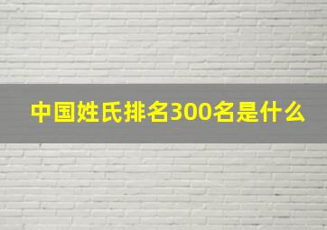 中国姓氏排名300名是什么