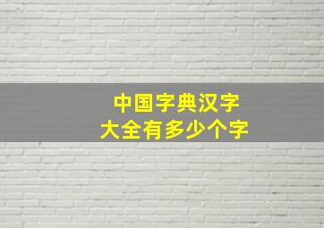 中国字典汉字大全有多少个字