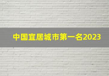 中国宜居城市第一名2023