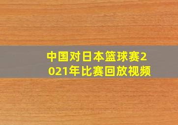 中国对日本篮球赛2021年比赛回放视频