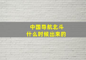 中国导航北斗什么时候出来的