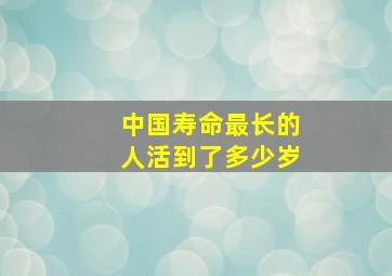 中国寿命最长的人活到了多少岁