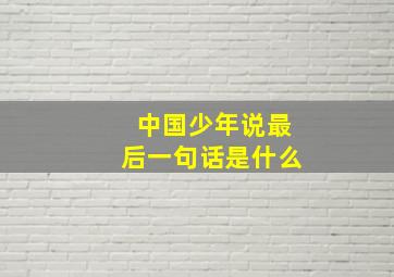 中国少年说最后一句话是什么