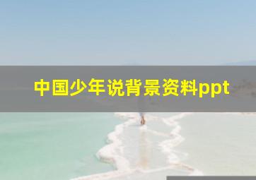 中国少年说背景资料ppt