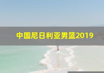 中国尼日利亚男篮2019