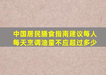 中国居民膳食指南建议每人每天烹调油量不应超过多少