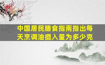 中国居民膳食指南指出每天烹调油摄入量为多少克