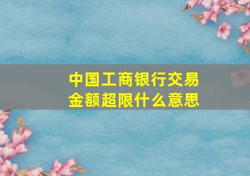 中国工商银行交易金额超限什么意思