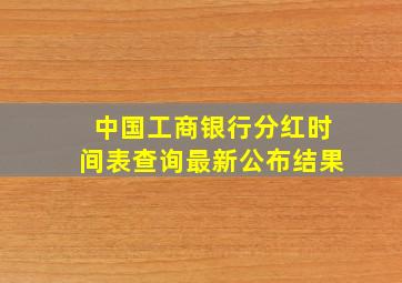 中国工商银行分红时间表查询最新公布结果