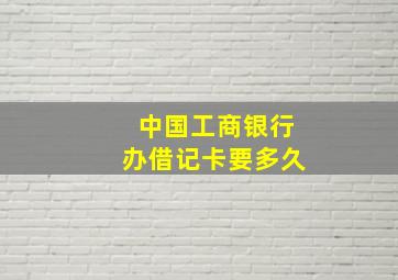 中国工商银行办借记卡要多久