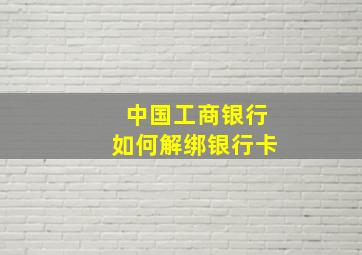 中国工商银行如何解绑银行卡