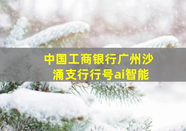 中国工商银行广州沙涌支行行号ai智能