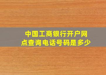 中国工商银行开户网点查询电话号码是多少