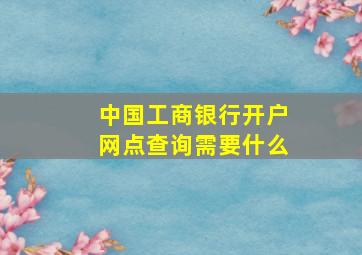 中国工商银行开户网点查询需要什么