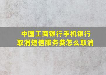 中国工商银行手机银行取消短信服务费怎么取消