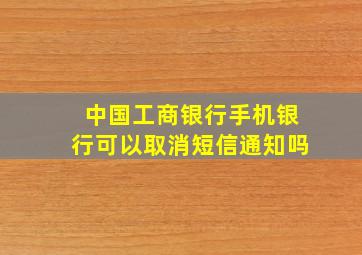 中国工商银行手机银行可以取消短信通知吗