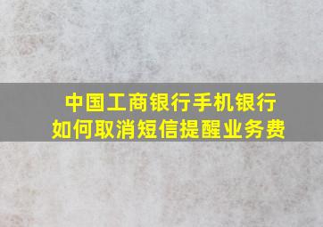 中国工商银行手机银行如何取消短信提醒业务费