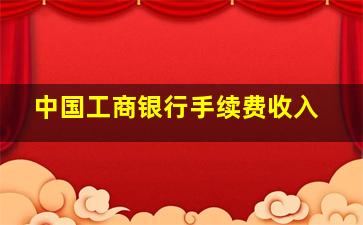 中国工商银行手续费收入