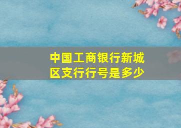 中国工商银行新城区支行行号是多少