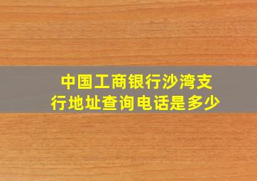 中国工商银行沙湾支行地址查询电话是多少