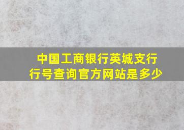 中国工商银行英城支行行号查询官方网站是多少