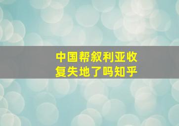 中国帮叙利亚收复失地了吗知乎