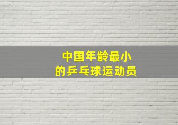 中国年龄最小的乒乓球运动员