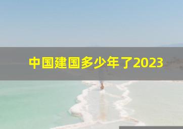 中国建国多少年了2023