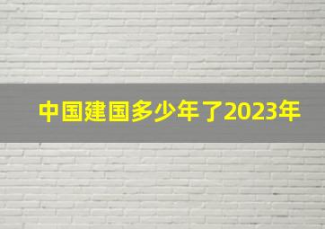 中国建国多少年了2023年