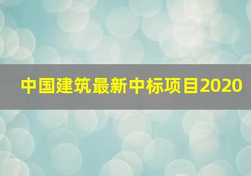 中国建筑最新中标项目2020