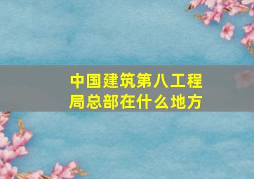 中国建筑第八工程局总部在什么地方