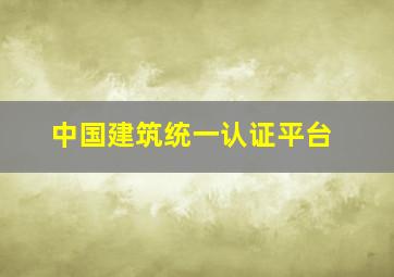 中国建筑统一认证平台