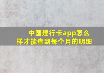 中国建行卡app怎么样才能查到每个月的明细