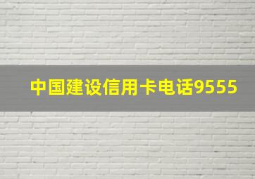 中国建设信用卡电话9555